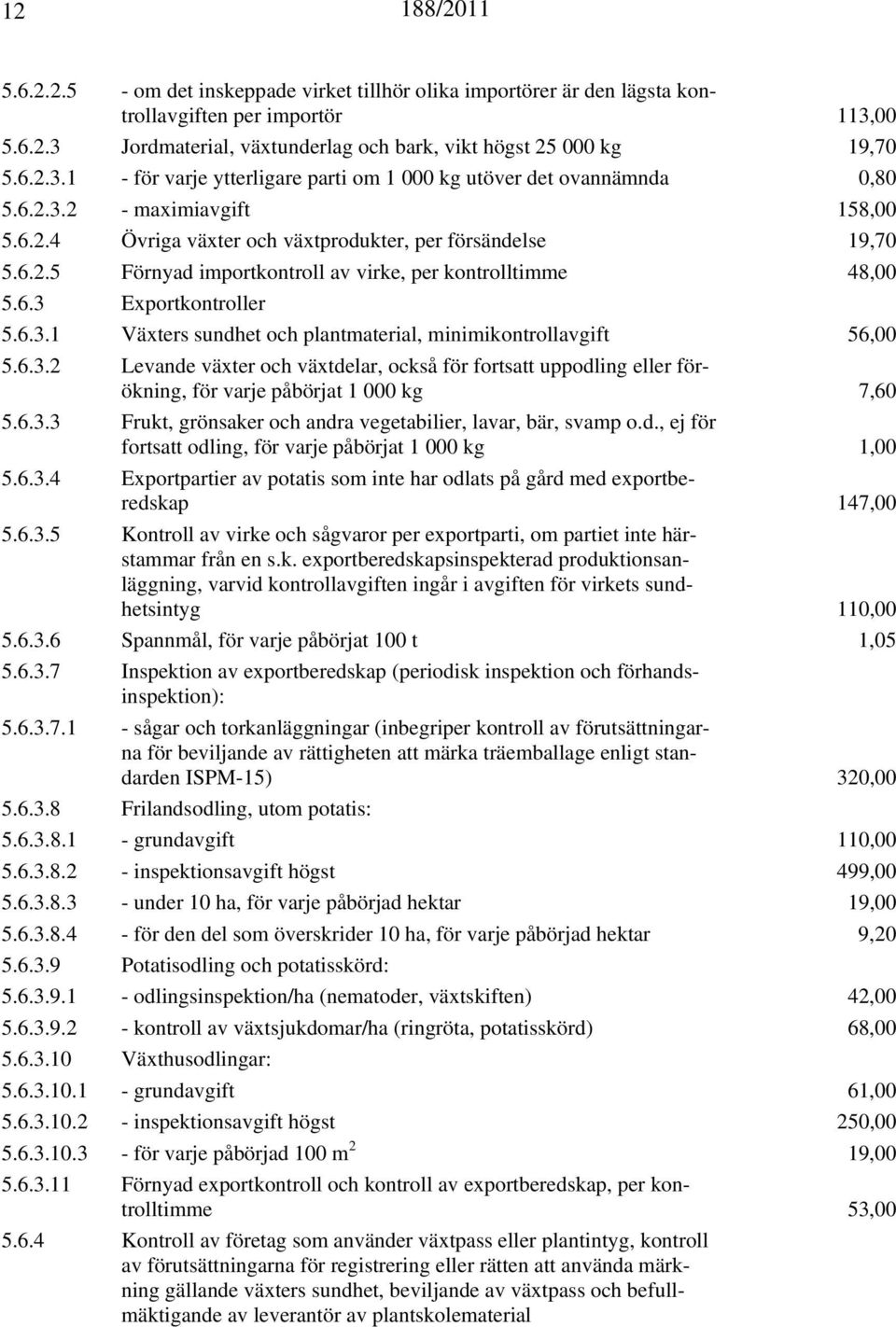 6.3.2 Levande växter och växtdelar, också för fortsatt uppodling eller förökning, för varje påbörjat 1 000 kg 7,60 5.6.3.3 Frukt, grönsaker och andra vegetabilier, lavar, bär, svamp o.d., ej för fortsatt odling, för varje påbörjat 1 000 kg 1,00 5.