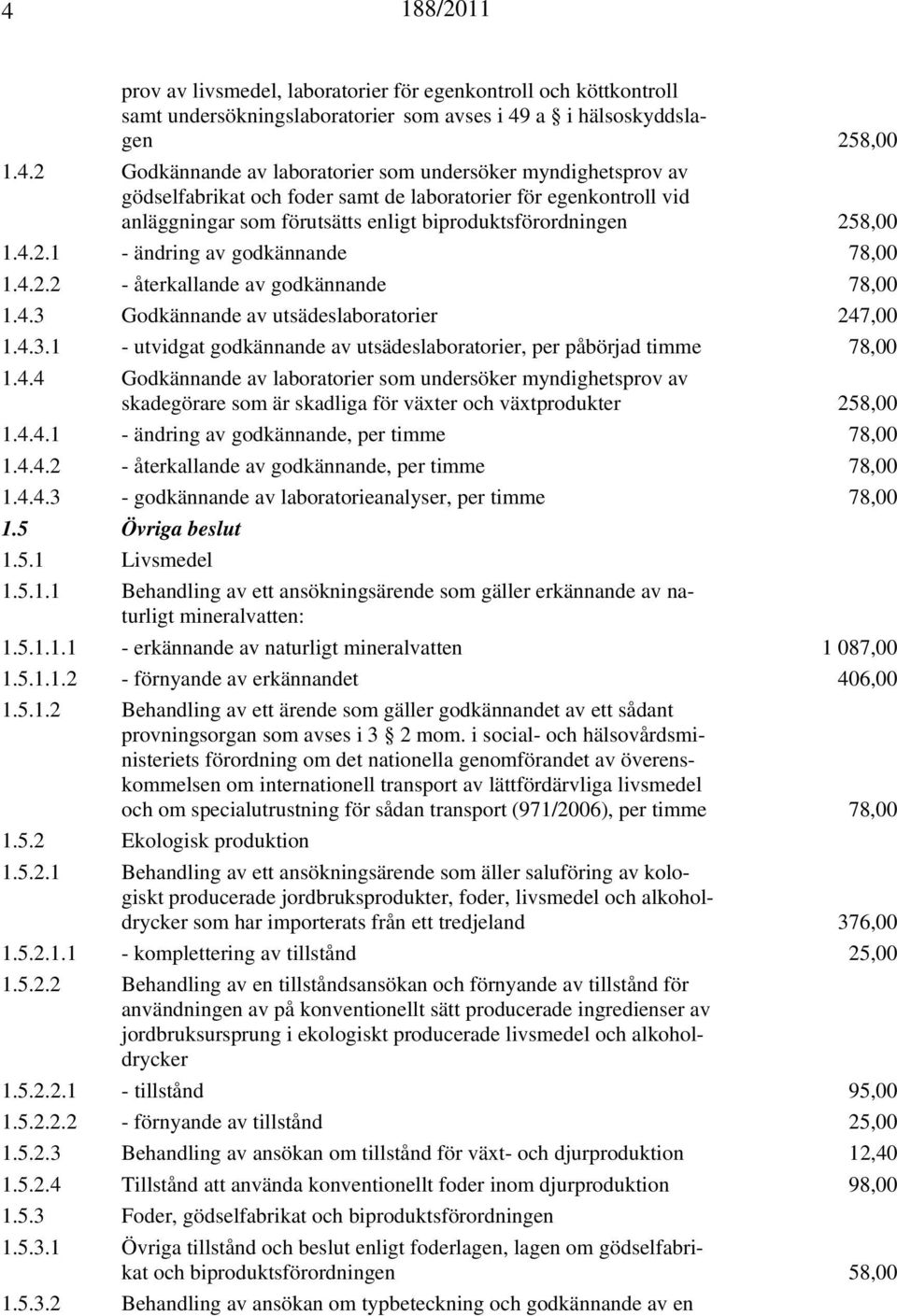 4.4 Godkännande av laboratorier som undersöker myndighetsprov av skadegörare som är skadliga för växter och växtprodukter 258,00 1.4.4.1 - ändring av godkännande, per timme 78,00 1.4.4.2 - återkallande av godkännande, per timme 78,00 1.