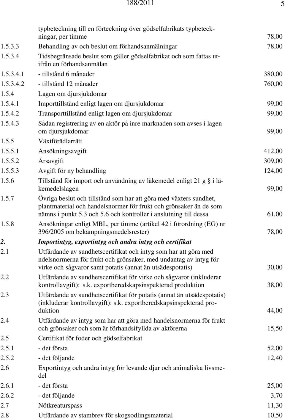 5.4.3 Sådan registrering av en aktör på inre marknaden som avses i lagen om djursjukdomar 99,00 1.5.5 Växtförädlarrätt 1.5.5.1 Ansökningsavgift 412,00 1.5.5.2 Årsavgift 309,00 1.5.5.3 Avgift för ny behandling 124,00 1.