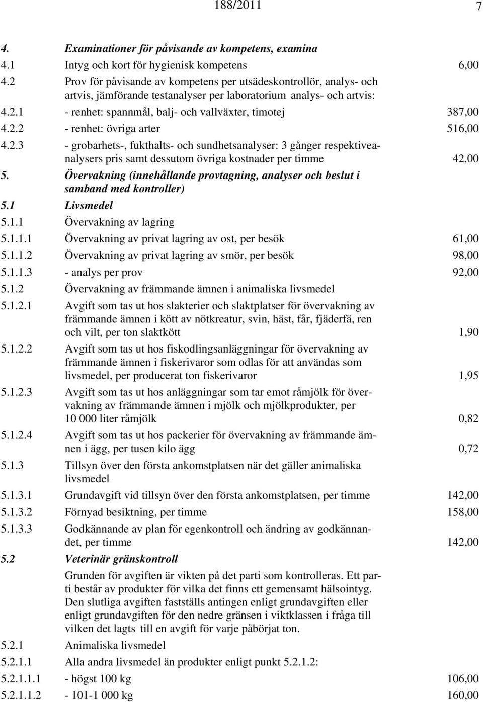 2.2 - renhet: övriga arter 516,00 4.2.3 - grobarhets-, fukthalts- och sundhetsanalyser: 3 gånger respektiveanalysers pris samt dessutom övriga kostnader per timme 42,00 5.