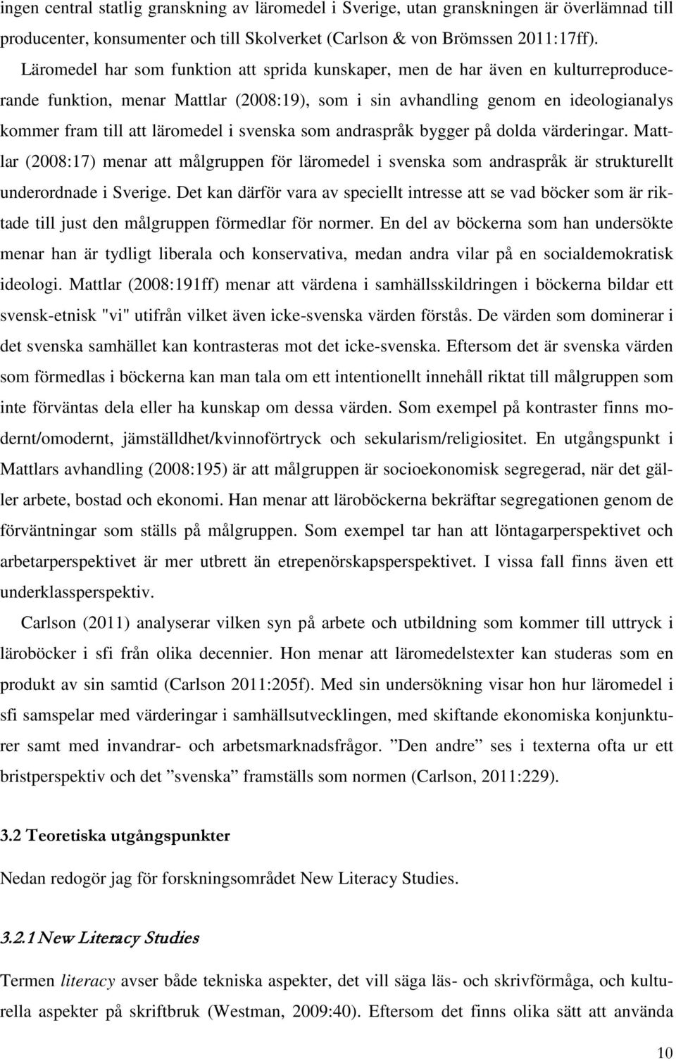 i svenska som andraspråk bygger på dolda värderingar. Mattlar (2008:17) menar att målgruppen för läromedel i svenska som andraspråk är strukturellt underordnade i Sverige.