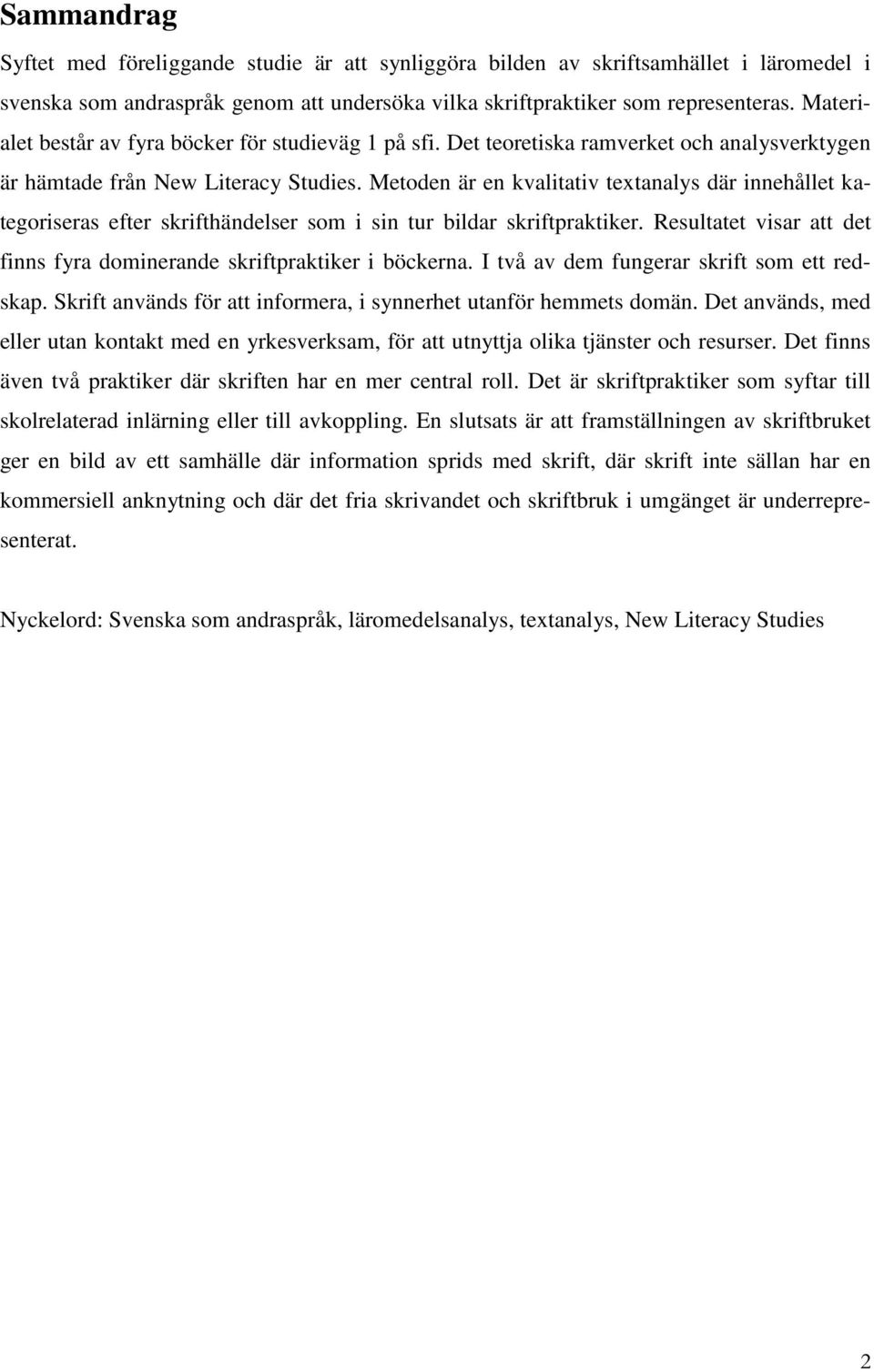 Metoden är en kvalitativ textanalys där innehållet kategoriseras efter skrifthändelser som i sin tur bildar skriftpraktiker. Resultatet visar att det finns fyra dominerande skriftpraktiker i böckerna.