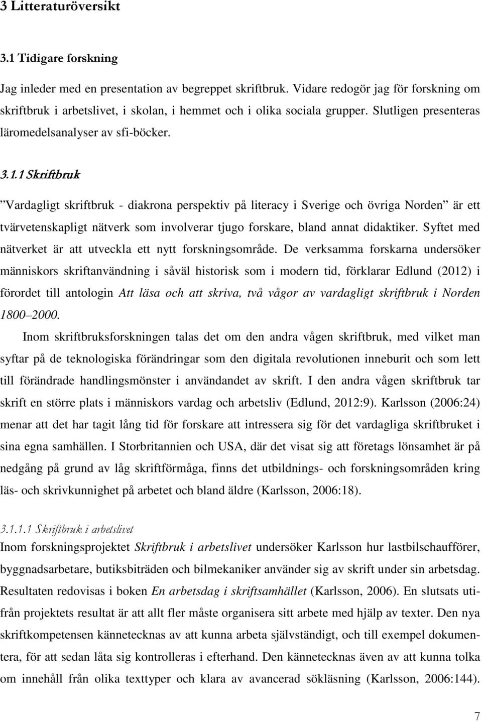 1 Skriftbruk Vardagligt skriftbruk - diakrona perspektiv på literacy i Sverige och övriga Norden är ett tvärvetenskapligt nätverk som involverar tjugo forskare, bland annat didaktiker.