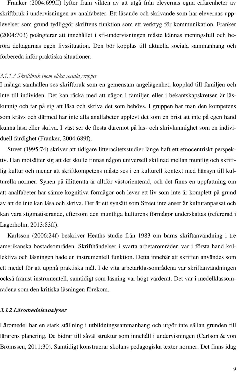 Franker (2004:703) poängterar att innehållet i sfi-undervisningen måste kännas meningsfull och beröra deltagarnas egen livssituation.