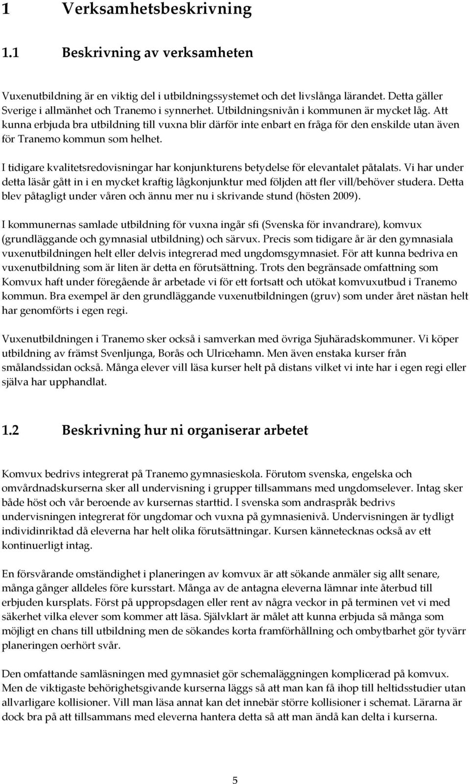 I tidigare kvalitetsredovisningar har konjunkturens betydelse för elevantalet påtalats. Vi har under detta läsår gått in i en mycket kraftig lågkonjunktur med följden att fler vill/behöver studera.