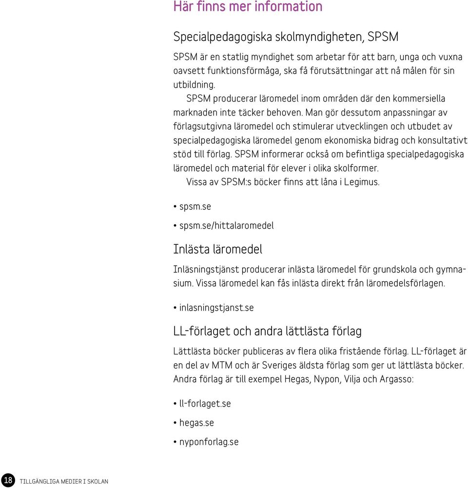 Man gör dessutom anpassningar av förlagsutgivna läromedel och stimulerar utvecklingen och utbudet av specialpedagogiska läromedel genom ekonomiska bidrag och konsultativt stöd till förlag.