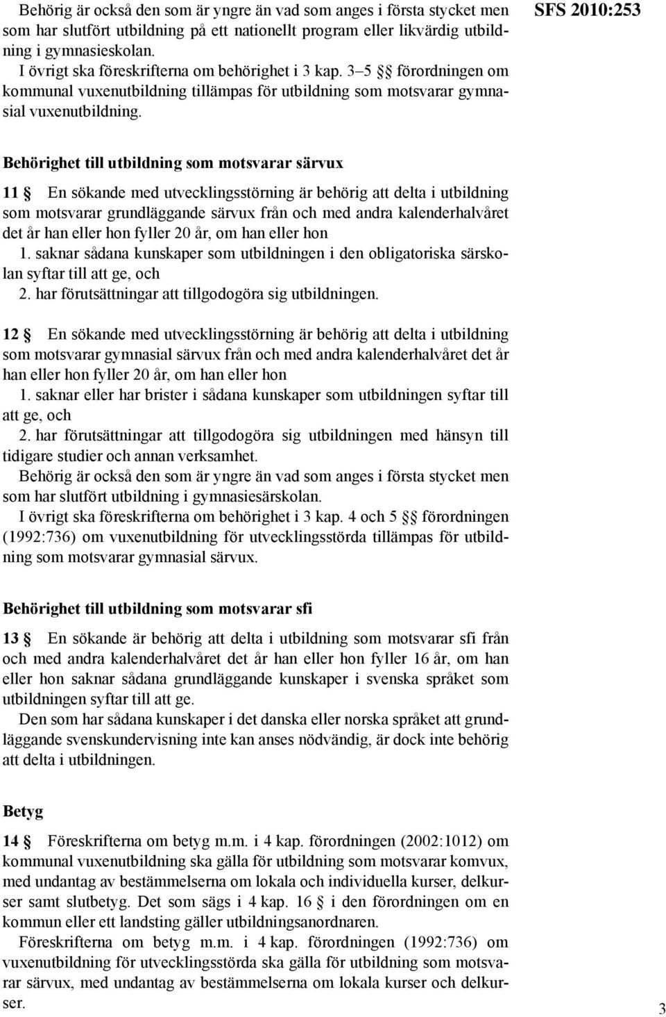 SFS 2010:253 Behörighet till utbildning som motsvarar särvux 11 En sökande med utvecklingsstörning är behörig att delta i utbildning som motsvarar grundläggande särvux från och med andra