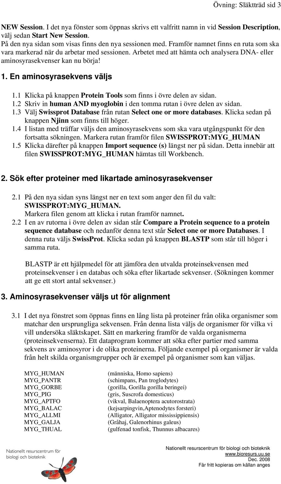 Arbetet med att hämta och analysera DNA- eller aminosyrasekvenser kan nu börja! 1. En aminosyrasekvens väljs 1.1 Klicka på knappen Protein Tools som finns i övre delen av sidan. 1.2 Skriv in human AND myoglobin i den tomma rutan i övre delen av sidan.