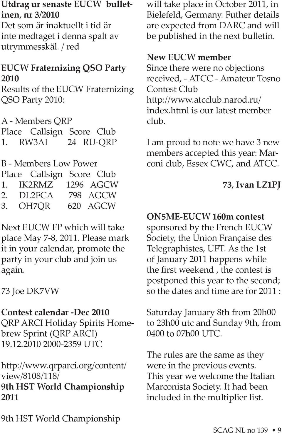 IK2RMZ 1296 AGCW 2. DL2FCA 798 AGCW 3. OH7QR 620 AGCW Next EUCW FP which will take place May 7-8, 2011. Please mark it in your calendar, promote the party in your club and join us again.