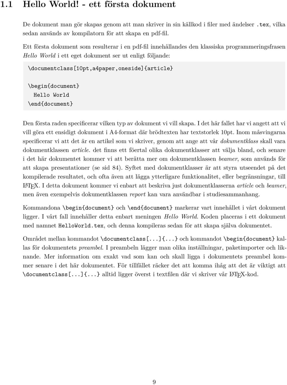 \begin{document} Hello World \end{document} Den första raden specificerar vilken typ av dokument vi vill skapa.