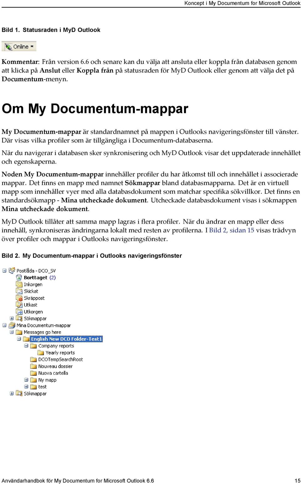 Om My Documentum-mappar My Documentum-mappar är standardnamnet på mappen i Outlooks navigeringsfönster till vänster. Där visas vilka profiler som är tillgängliga i Documentum-databaserna.