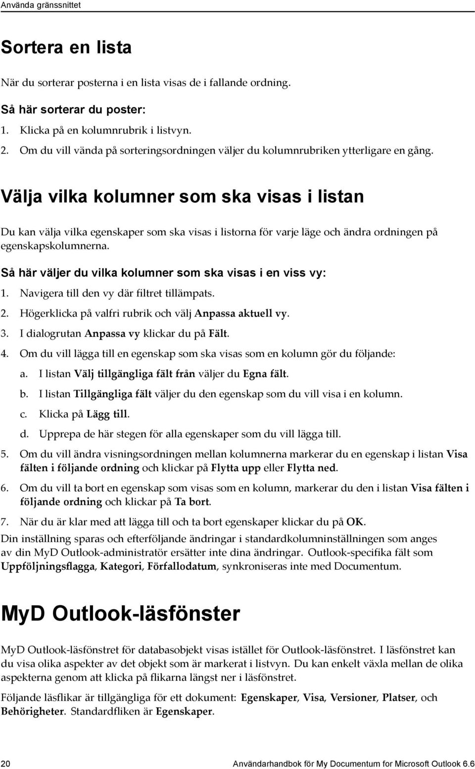 Välja vilka kolumner som ska visas i listan Du kan välja vilka egenskaper som ska visas i listorna för varje läge och ändra ordningen på egenskapskolumnerna.