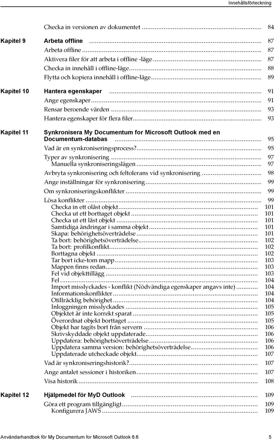 .. 93 Kapitel 11 Synkronisera My Documentum for Microsoft Outlook med en Documentum-databas... 95 Vad är en synkroniseringsprocess?... 95 Typer av synkronisering... 97 Manuella synkroniseringslägen.