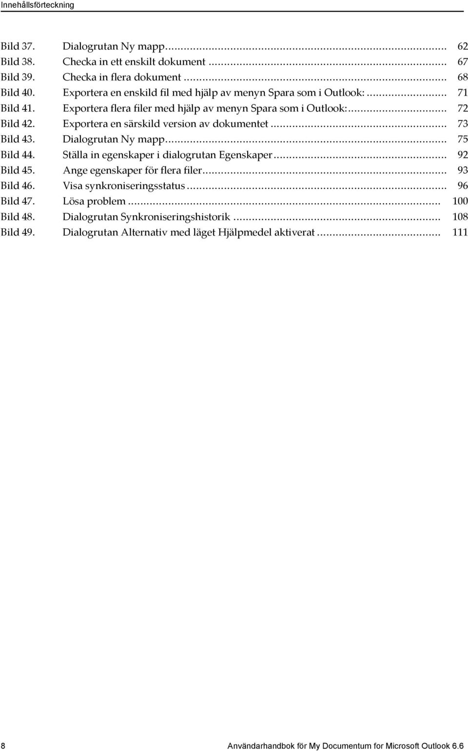 Exportera en särskild version av dokumentet... 73 Bild 43. Dialogrutan Ny mapp... 75 Bild 44. Ställa in egenskaper i dialogrutan Egenskaper... 92 Bild 45. Ange egenskaper för flera filer.