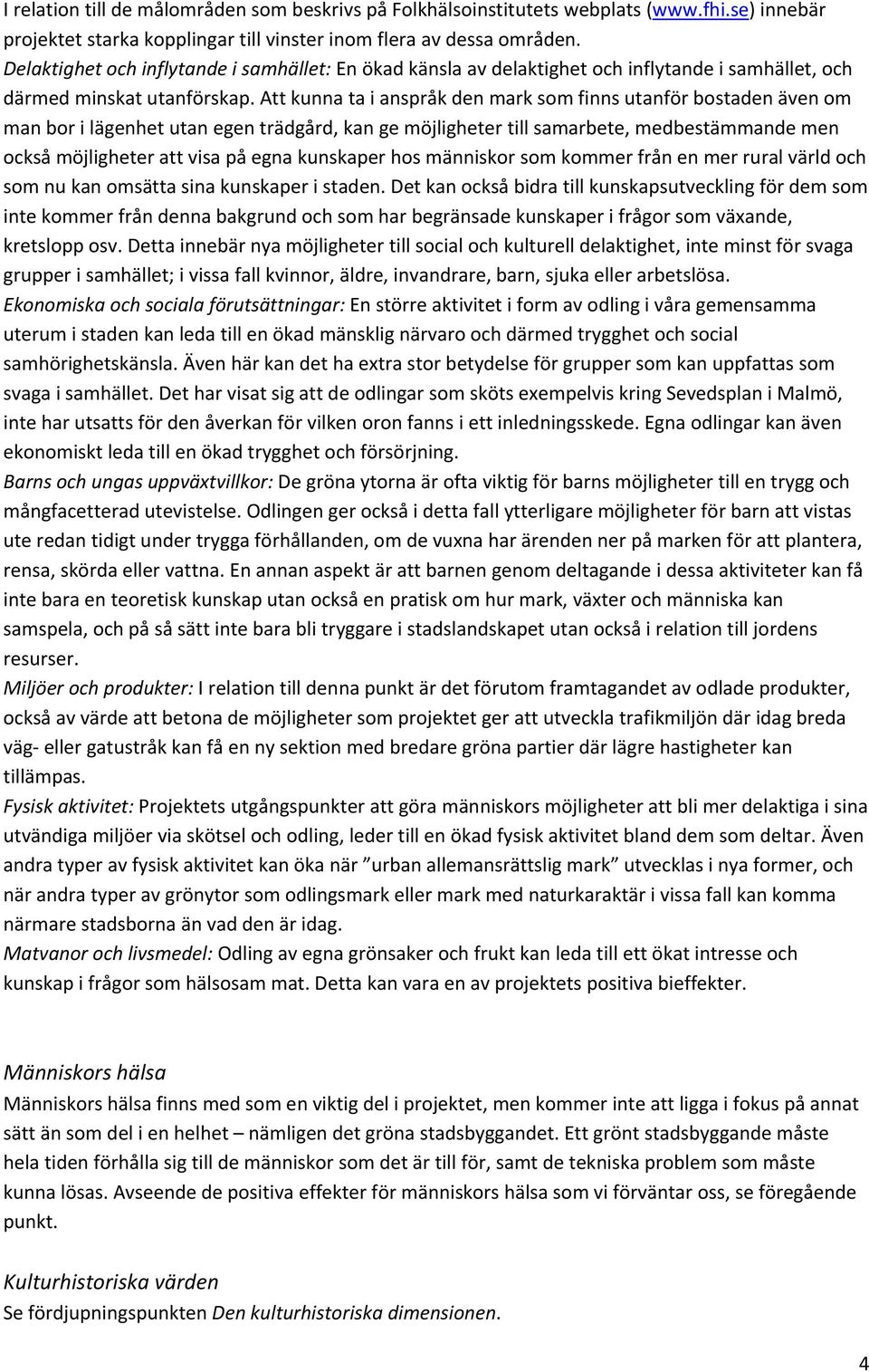 Att kunna ta i anspråk den mark som finns utanför bostaden även om man bor i lägenhet utan egen trädgård, kan ge möjligheter till samarbete, medbestämmande men också möjligheter att visa på egna