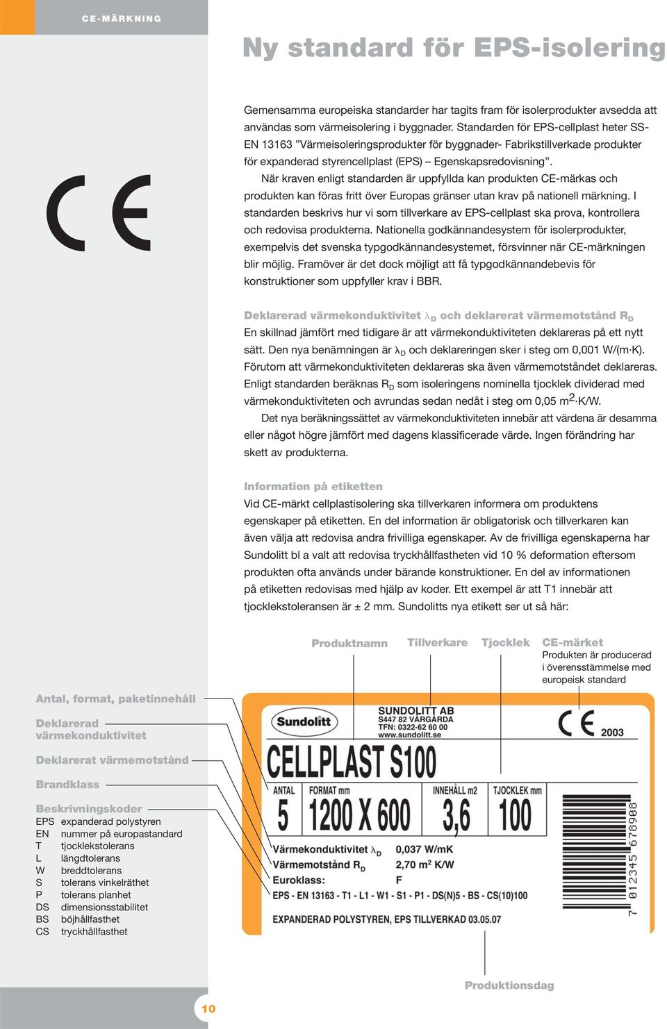 När kraven enligt standarden är uppfyllda kan produkten CE-märkas och produkten kan föras fritt över Europas gränser utan krav på nationell märkning.