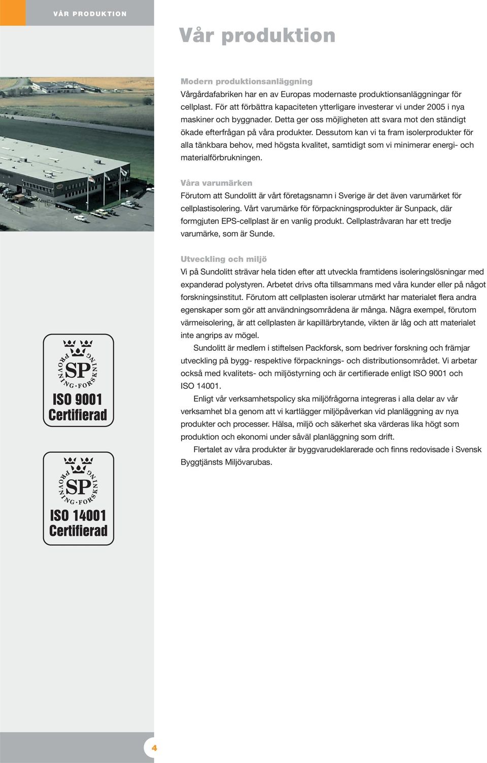 Dessutom kan vi ta fram isolerprodukter för alla tänkbara behov, med högsta kvalitet, samtidigt som vi minimerar energi- och materialförbrukningen.