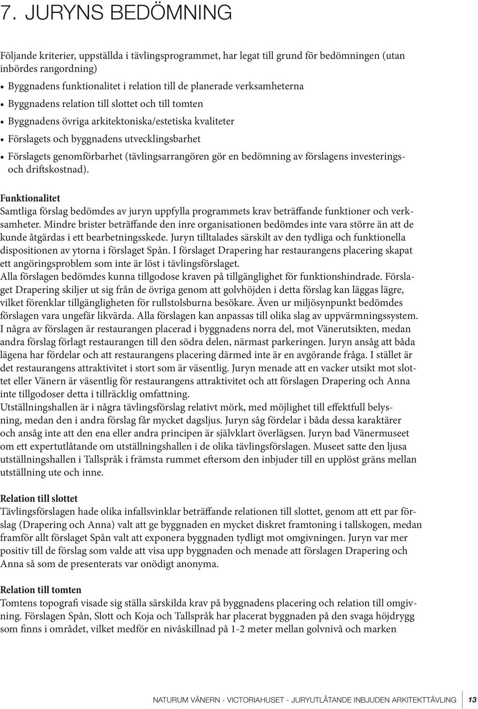 (tävlingsarrangören gör en bedömning av förslagens investeringsoch driftskostnad). Funktionalitet Samtliga förslag bedömdes av juryn uppfylla programmets krav beträffande funktioner och verksamheter.