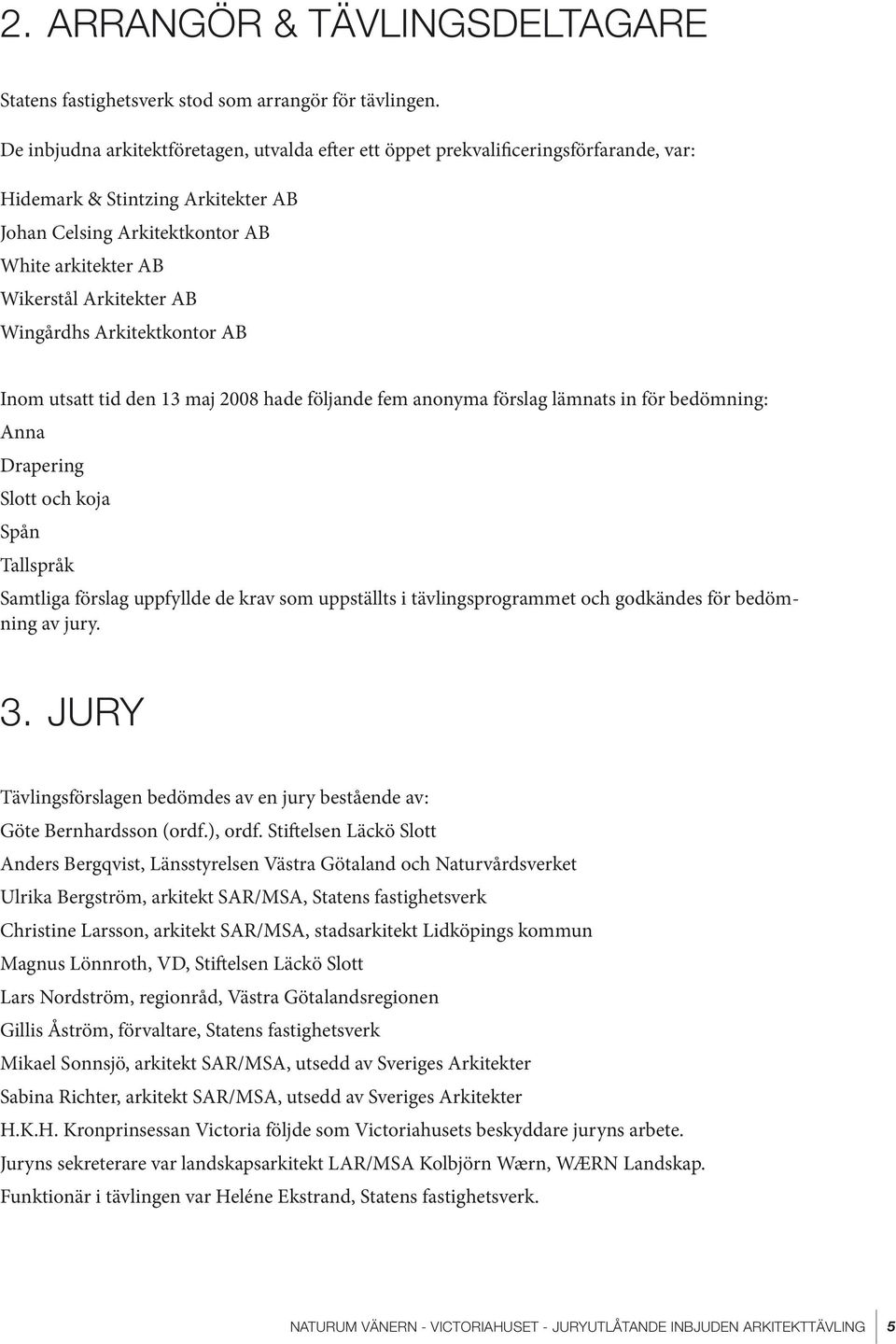 Wingårdhs Arkitektkontor AB Inom utsatt tid den 13 maj 2008 hade följande fem anonyma förslag lämnats in för bedömning: Anna Drapering Slott och koja Spån Tallspråk Samtliga förslag uppfyllde de krav