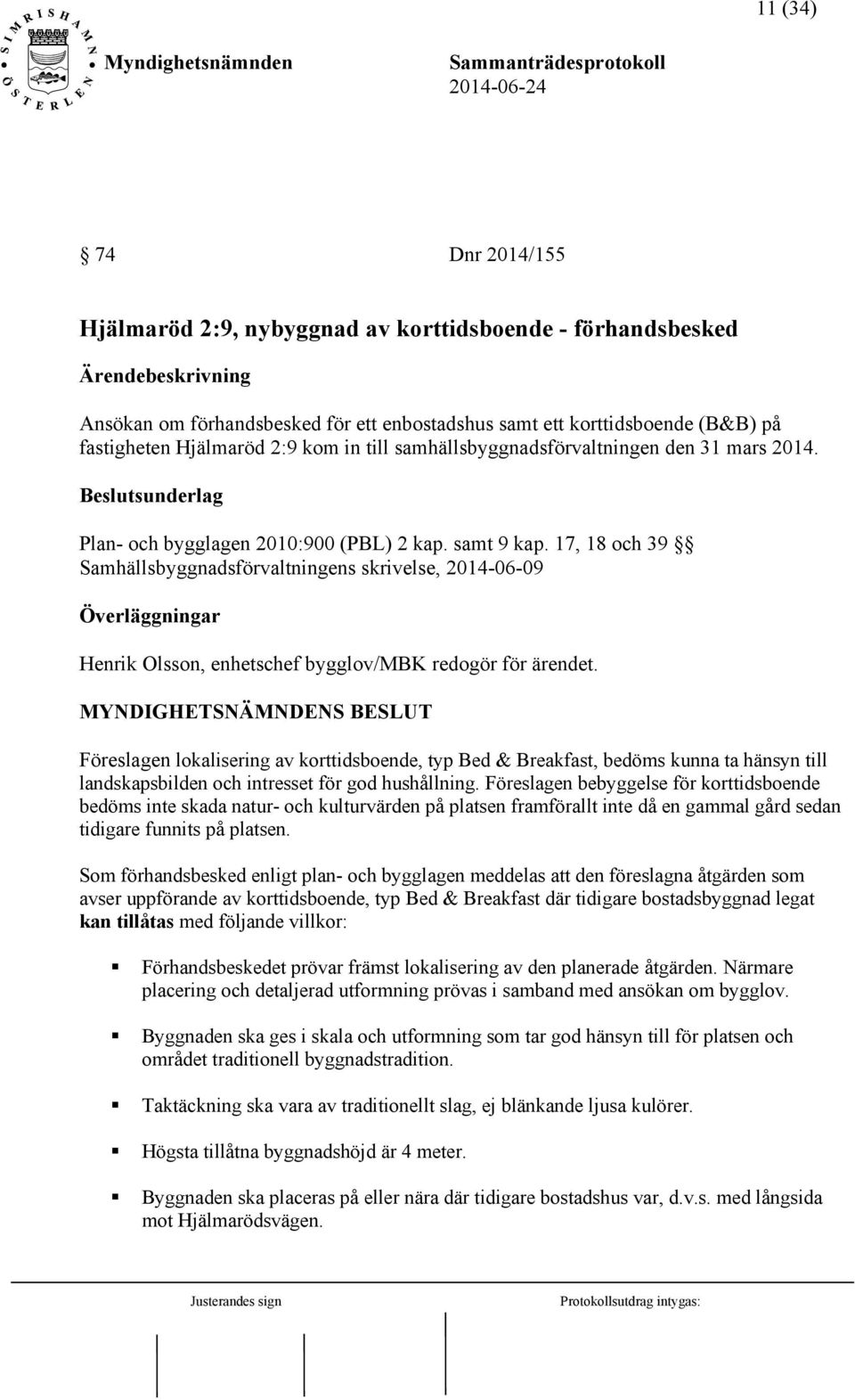 17, 18 och 39 Samhällsbyggnadsförvaltningens skrivelse, 2014-06-09 Överläggningar Henrik Olsson, enhetschef bygglov/mbk redogör för ärendet.