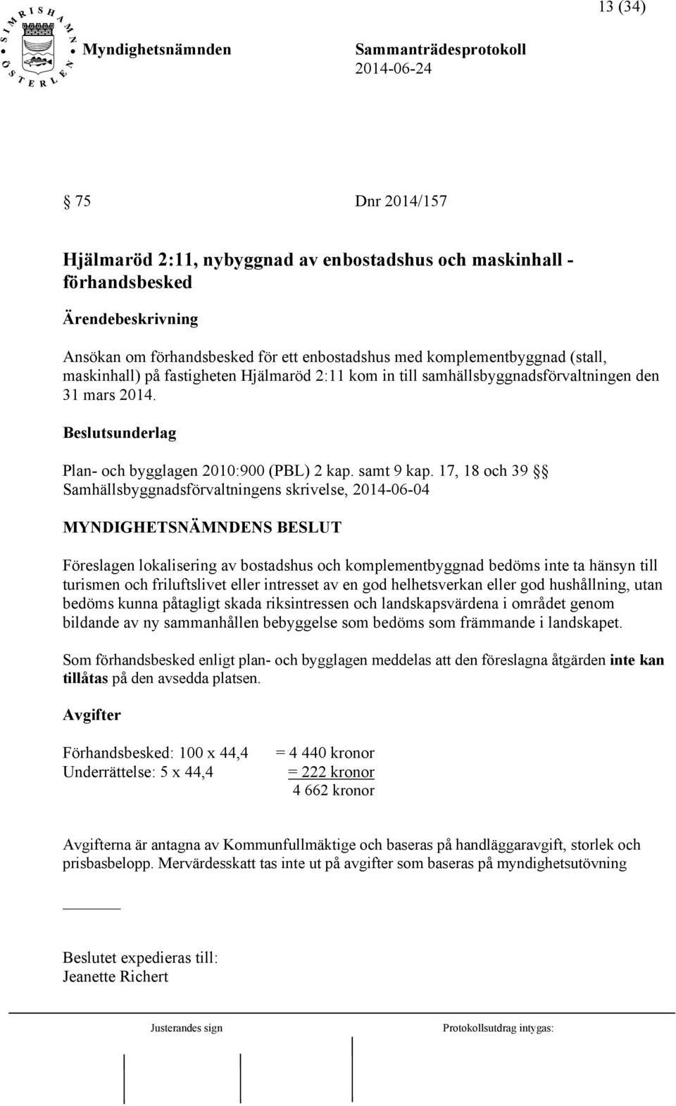 17, 18 och 39 Samhällsbyggnadsförvaltningens skrivelse, 2014-06-04 MYNDIGHETSNÄMNDENS BESLUT Föreslagen lokalisering av bostadshus och komplementbyggnad bedöms inte ta hänsyn till turismen och