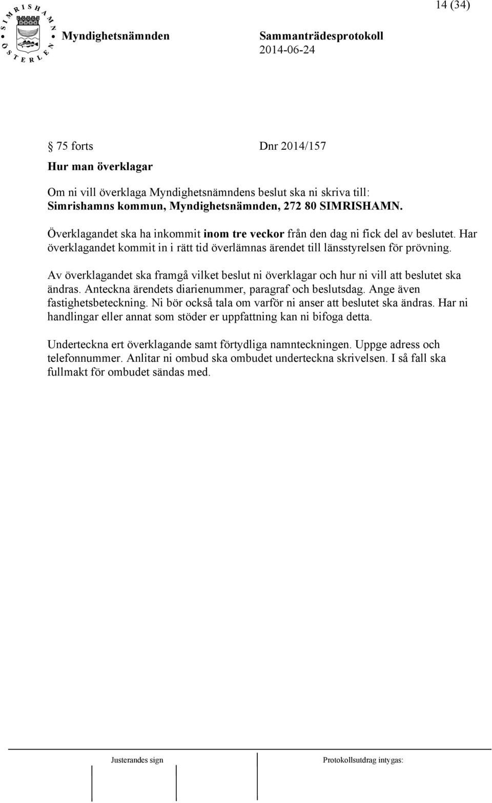 Av överklagandet ska framgå vilket beslut ni överklagar och hur ni vill att beslutet ska ändras. Anteckna ärendets diarienummer, paragraf och beslutsdag. Ange även fastighetsbeteckning.