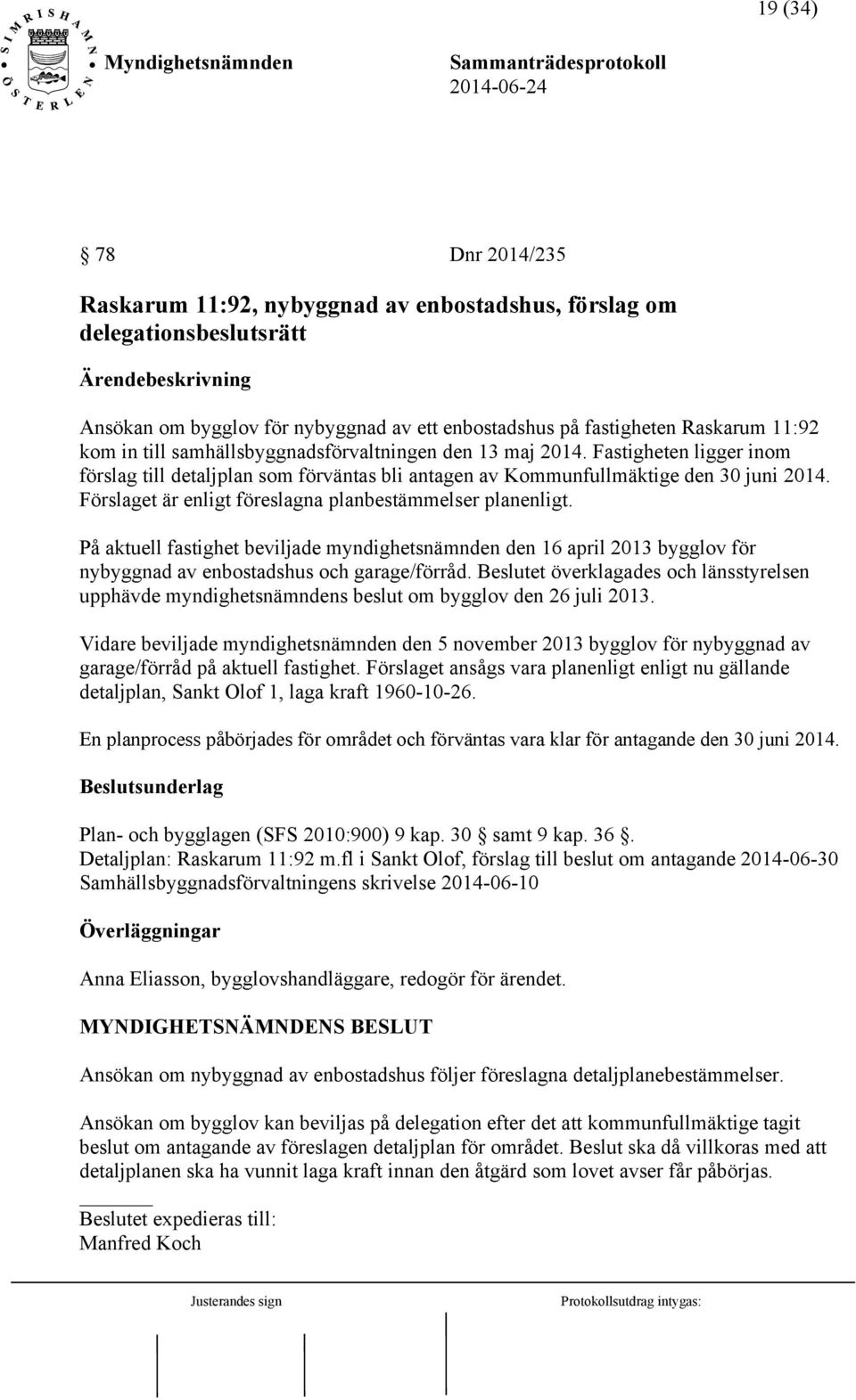 Förslaget är enligt föreslagna planbestämmelser planenligt. På aktuell fastighet beviljade myndighetsnämnden den 16 april 2013 bygglov för nybyggnad av enbostadshus och garage/förråd.