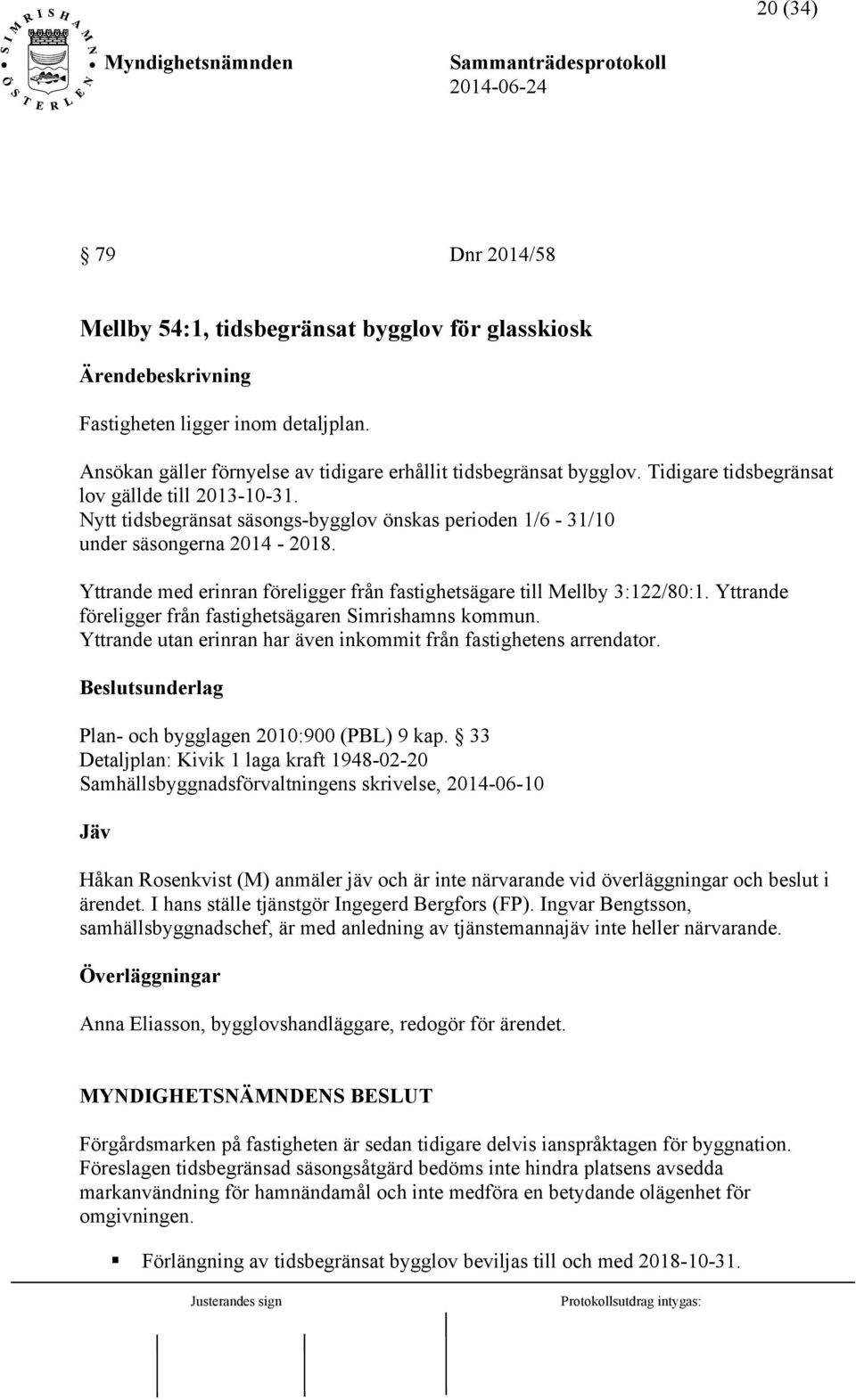 Yttrande med erinran föreligger från fastighetsägare till Mellby 3:122/80:1. Yttrande föreligger från fastighetsägaren Simrishamns kommun.