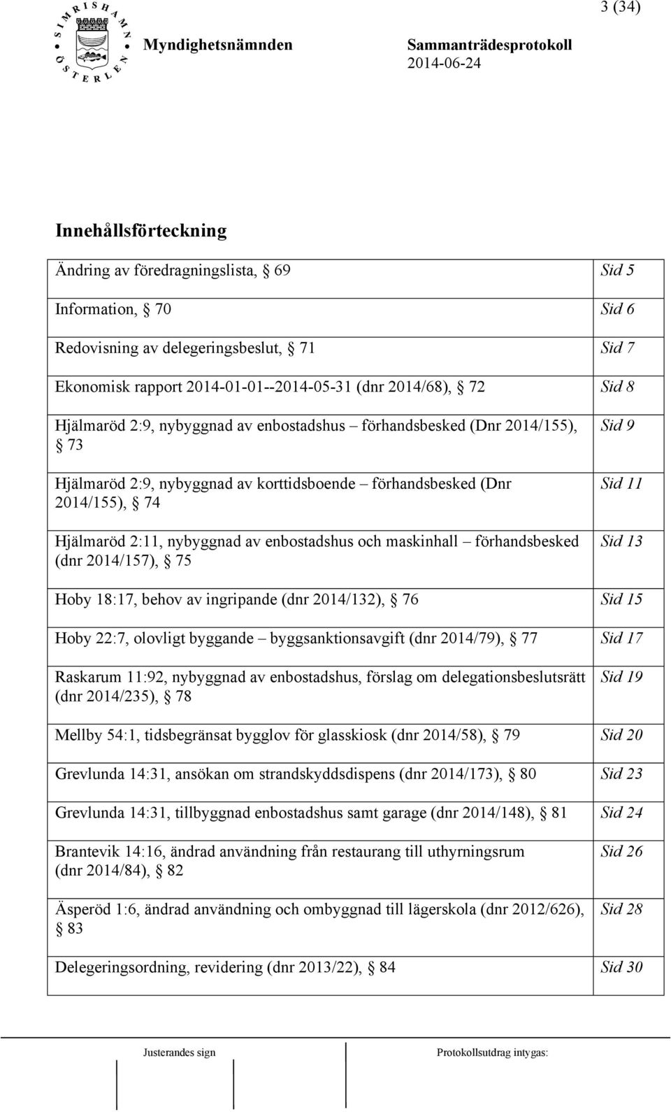 maskinhall förhandsbesked (dnr 2014/157), 75 Sid 9 Sid 11 Sid 13 Hoby 18:17, behov av ingripande (dnr 2014/132), 76 Sid 15 Hoby 22:7, olovligt byggande byggsanktionsavgift (dnr 2014/79), 77 Sid 17