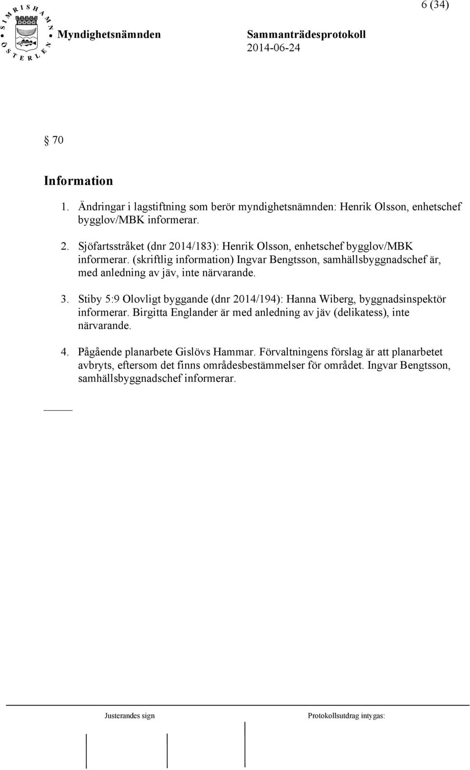 (skriftlig information) Ingvar Bengtsson, samhällsbyggnadschef är, med anledning av jäv, inte närvarande. 3.