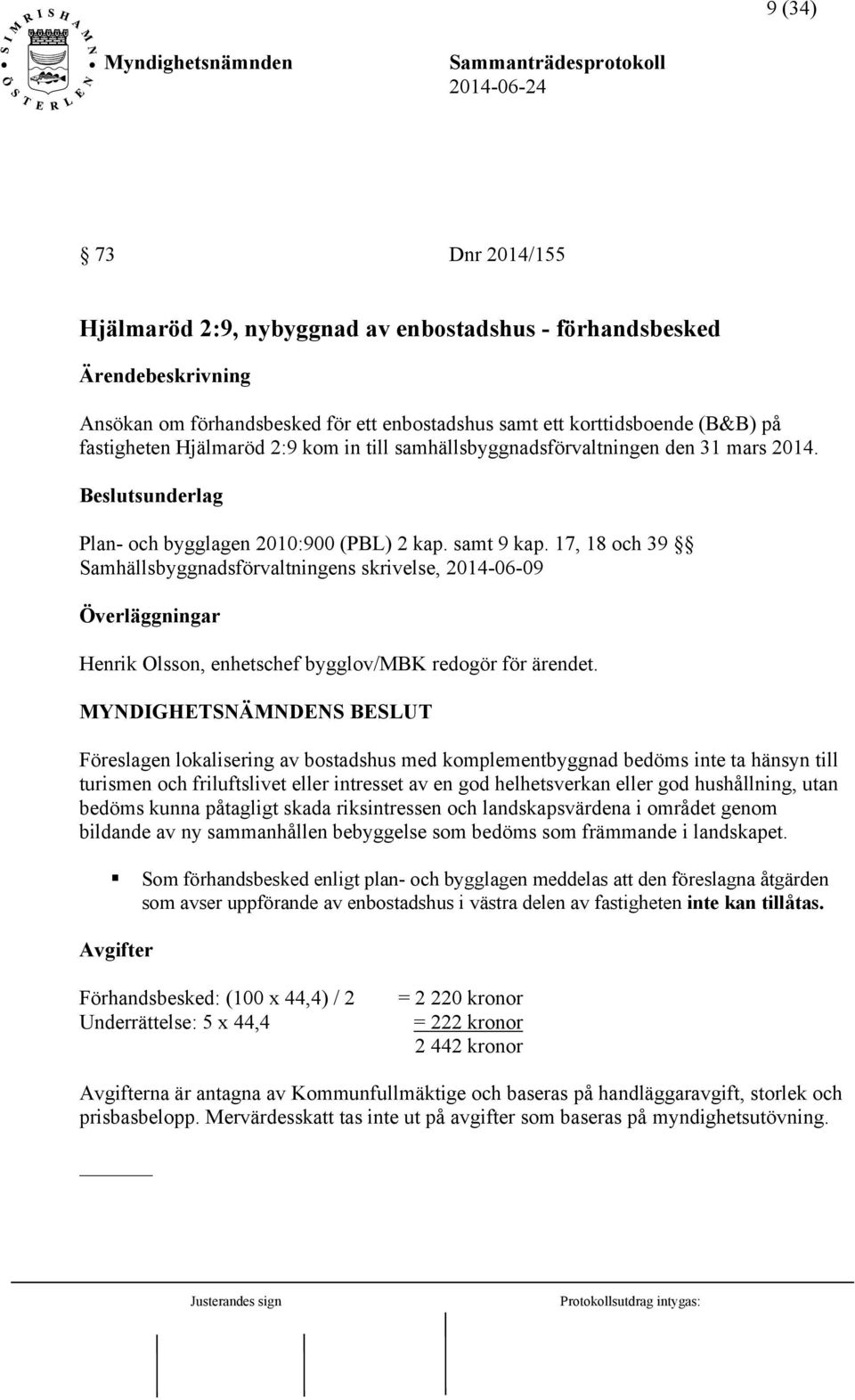 17, 18 och 39 Samhällsbyggnadsförvaltningens skrivelse, 2014-06-09 Överläggningar Henrik Olsson, enhetschef bygglov/mbk redogör för ärendet.