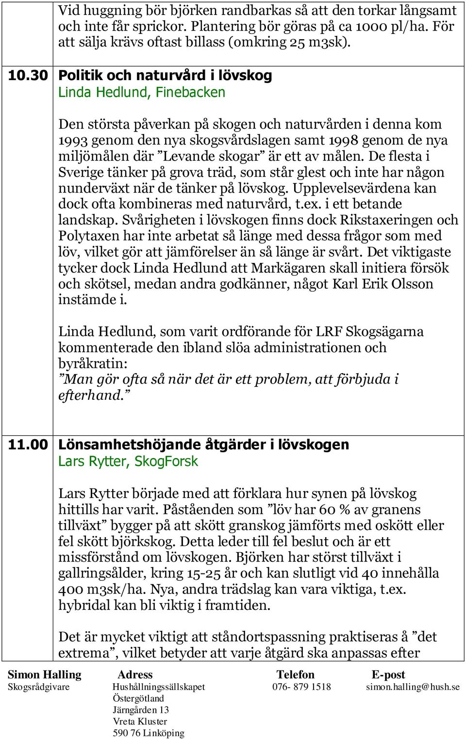 30 Politik och naturvård i lövskog Linda Hedlund, Finebacken Den största påverkan på skogen och naturvården i denna kom 1993 genom den nya skogsvårdslagen samt 1998 genom de nya miljömålen där