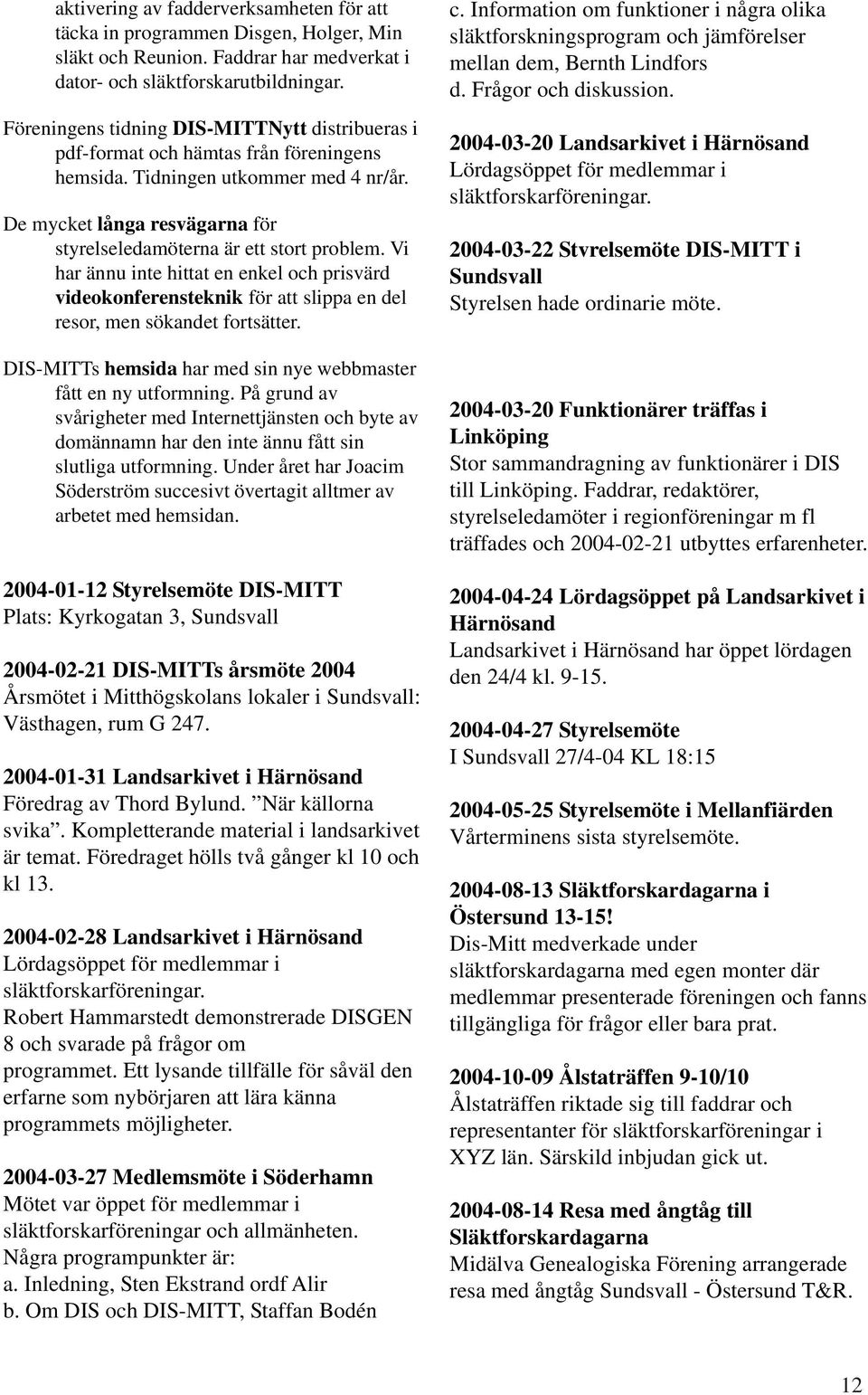 Vi har ännu inte hittat en enkel och prisvärd videokonferensteknik för att slippa en del resor, men sökandet fortsätter. DIS-MITTs hemsida har med sin nye webbmaster fått en ny utformning.