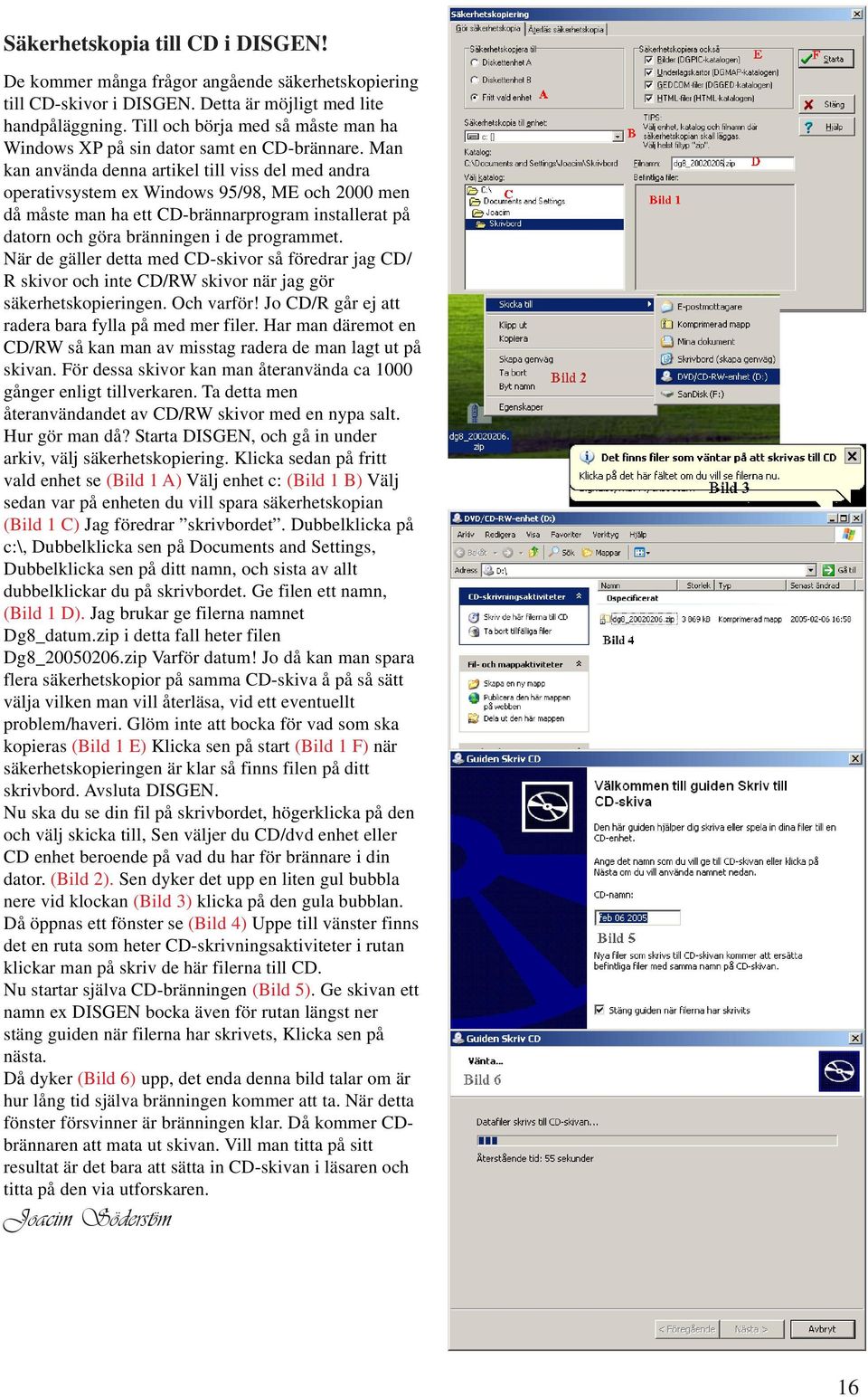 Man kan använda denna artikel till viss del med andra operativsystem ex Windows 95/98, ME och 2000 men då måste man ha ett CD-brännarprogram installerat på datorn och göra bränningen i de programmet.