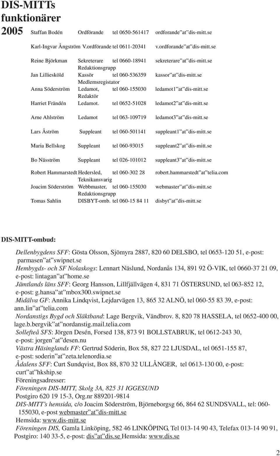 tel 0652-51028 ledamot2 at dis-mitt.se Arne Ahlström Ledamot tel 063-109719 ledamot3 at dis-mitt.se Lars Åström Suppleant tel 060-501141 suppleant1 at dis-mitt.