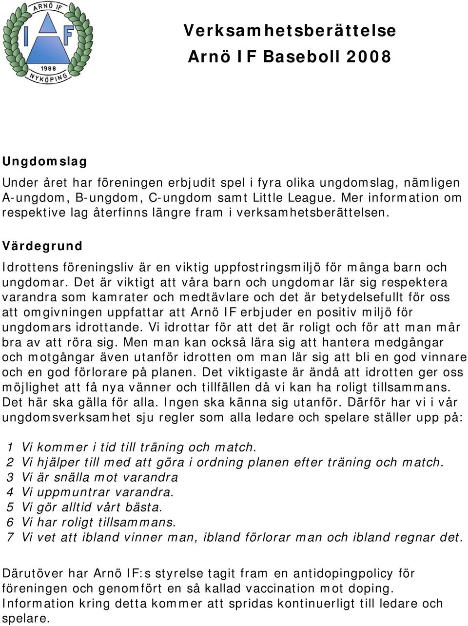 Det är viktigt att våra barn och ungdomar lär sig respektera varandra som kamrater och medtävlare och det är betydelsefullt för oss att omgivningen uppfattar att Arnö IF erbjuder en positiv miljö för