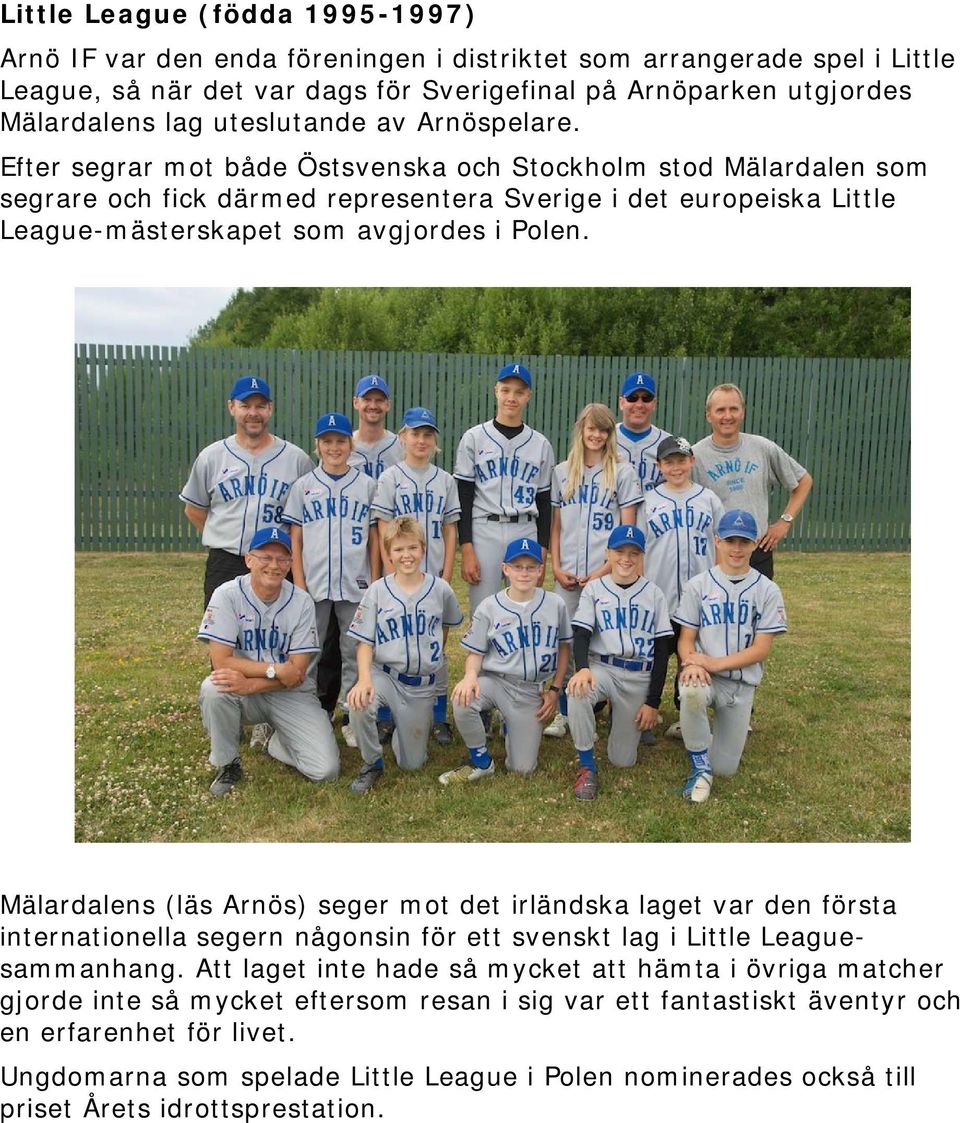 Efter segrar mot både Östsvenska och Stockholm stod Mälardalen som segrare och fick därmed representera Sverige i det europeiska Little League-mästerskapet som avgjordes i Polen.