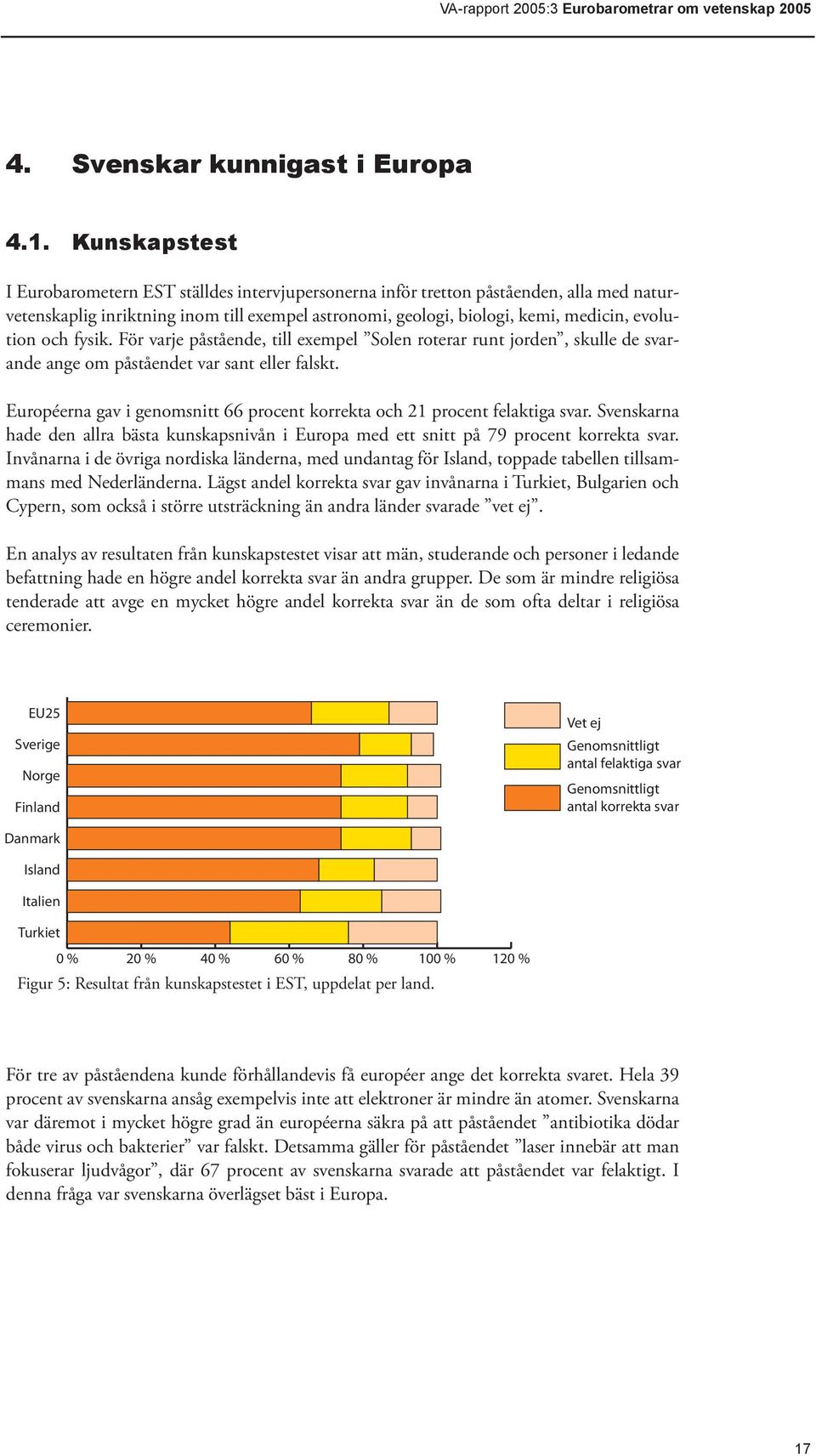 och fysik. För varje påstående, till exempel Solen roterar runt jorden, skulle de svarande ange om påståendet var sant eller falskt.