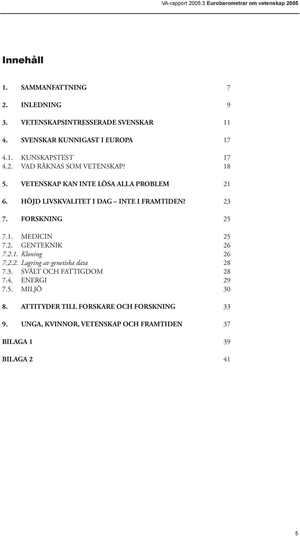 FORSKNING 25 7.1. MEDICIN 25 7.2. GENTEKNIK 26 7.2.1. Kloning 26 7.2.2. Lagring av genetiska data 28 7.3. SVÄLT OCH FATTIGDOM 28 7.4.