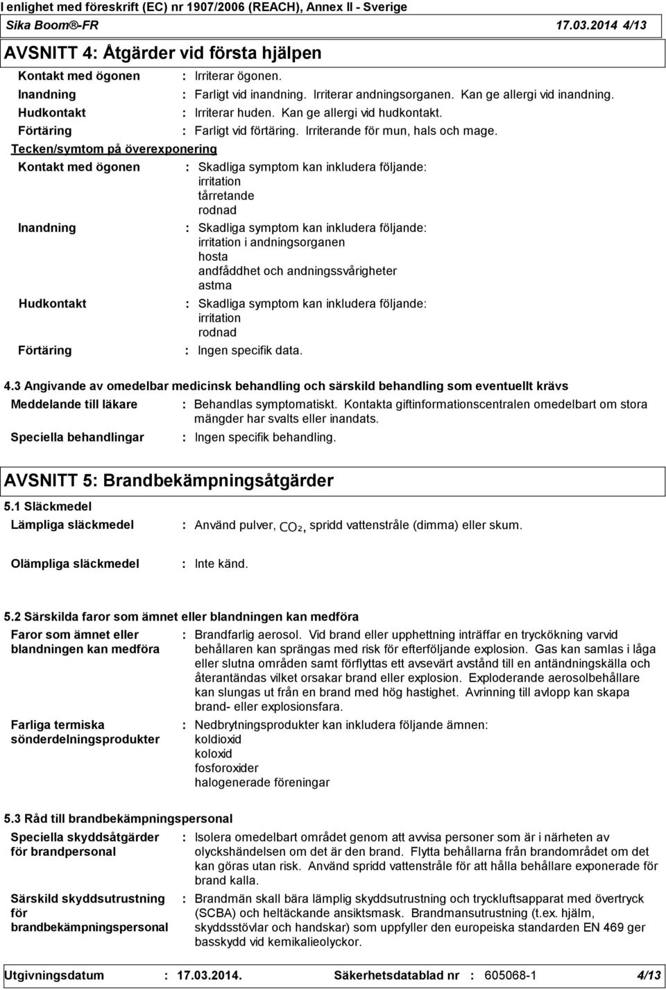 inandning. Irriterar andningsorganen. Kan ge allergi vid inandning. Irriterar huden. Kan ge allergi vid hudkontakt. Irriterar ögonen. Farligt vid förtäring. Irriterande för mun, hals och mage.