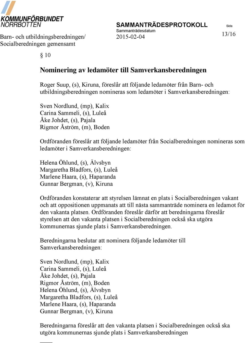 Pajala Rigmor Åström, (m), Boden Ordföranden föreslår att följande ledamöter från Socialberedningen nomineras som ledamöter i Samverkansberedningen: Helena Öhlund, (s), Älvsbyn Margaretha Bladfors,