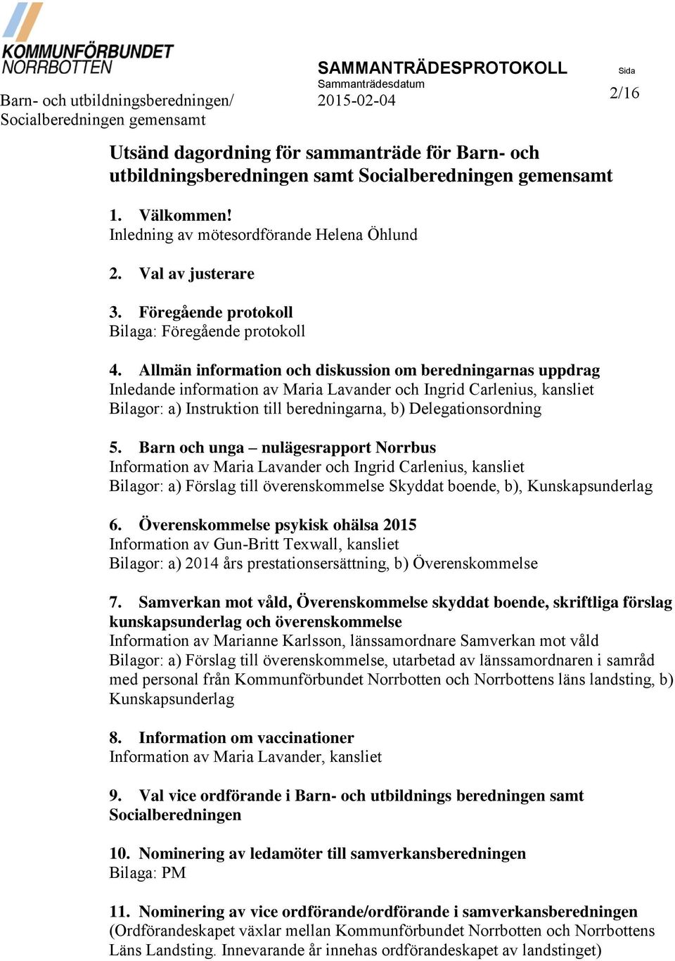 Allmän information och diskussion om beredningarnas uppdrag Inledande information av Maria Lavander och Ingrid Carlenius, kansliet Bilagor: a) Instruktion till beredningarna, b) Delegationsordning 5.