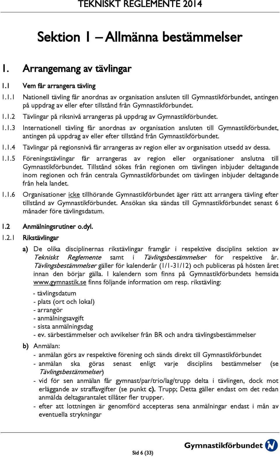 1.1.4 Tävlingar på regionsnivå får arrangeras av region eller av organisation utsedd av dessa. 1.1.5 Föreningstävlingar får arrangeras av region eller organisationer anslutna till Gymnastikförbundet.