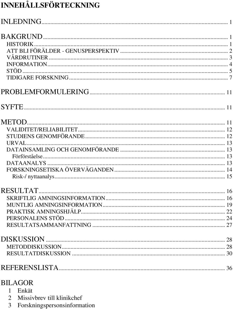 .. 13 DATAANALYS... 13 FORSKNINGSETISKA ÖVERVÄGANDEN... 14 Risk-/ nyttaanalys... 15 RESULTAT... 16 SKRIFTLIG AMNINGSINFORMATION... 16 MUNTLIG AMNINGSINFORMATION... 19 PRAKTISK AMNINGSHJÄLP.