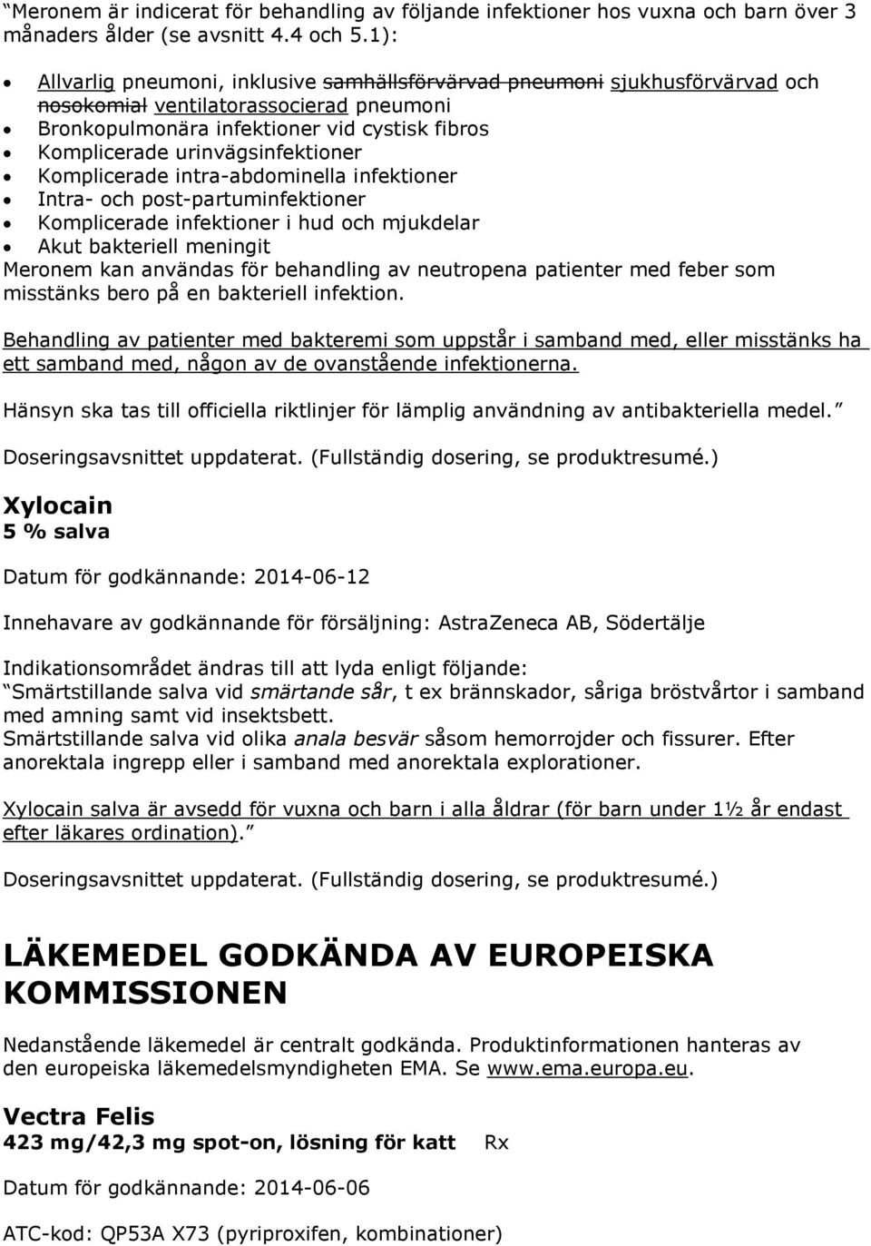 urinvägsinfektioner Komplicerade intra-abdominella infektioner Intra- och post-partuminfektioner Komplicerade infektioner i hud och mjukdelar Akut bakteriell meningit Meronem kan användas för