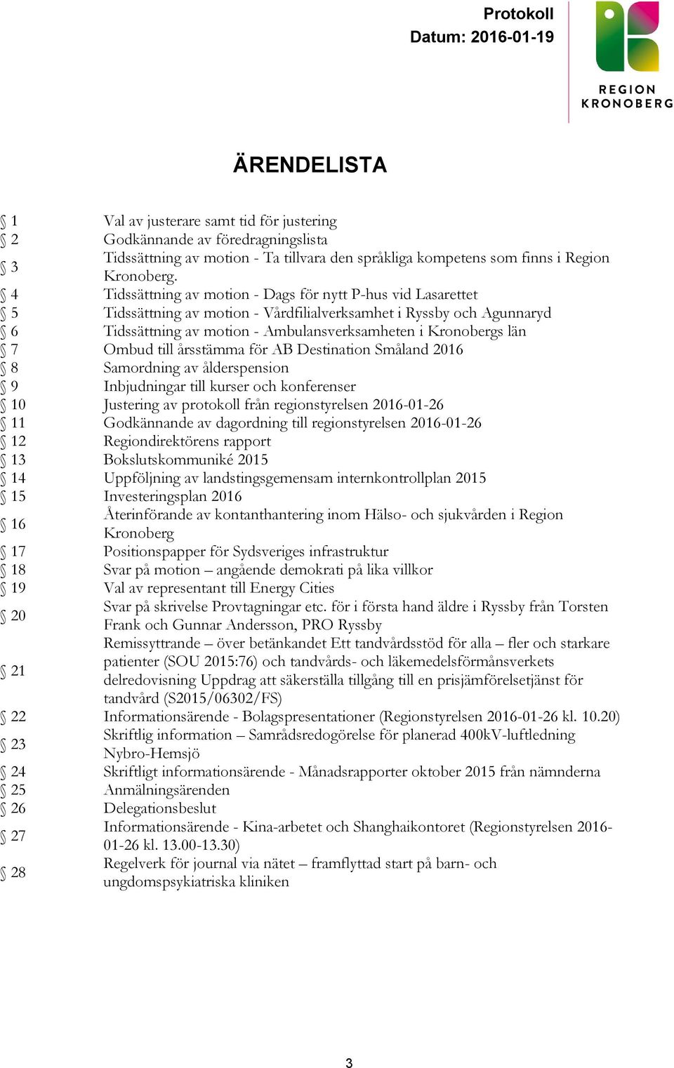Ombud till årsstämma för AB Destination Småland 2016 8 Samordning av ålderspension 9 Inbjudningar till kurser och konferenser 10 Justering av protokoll från regionstyrelsen 2016-01-26 11 Godkännande