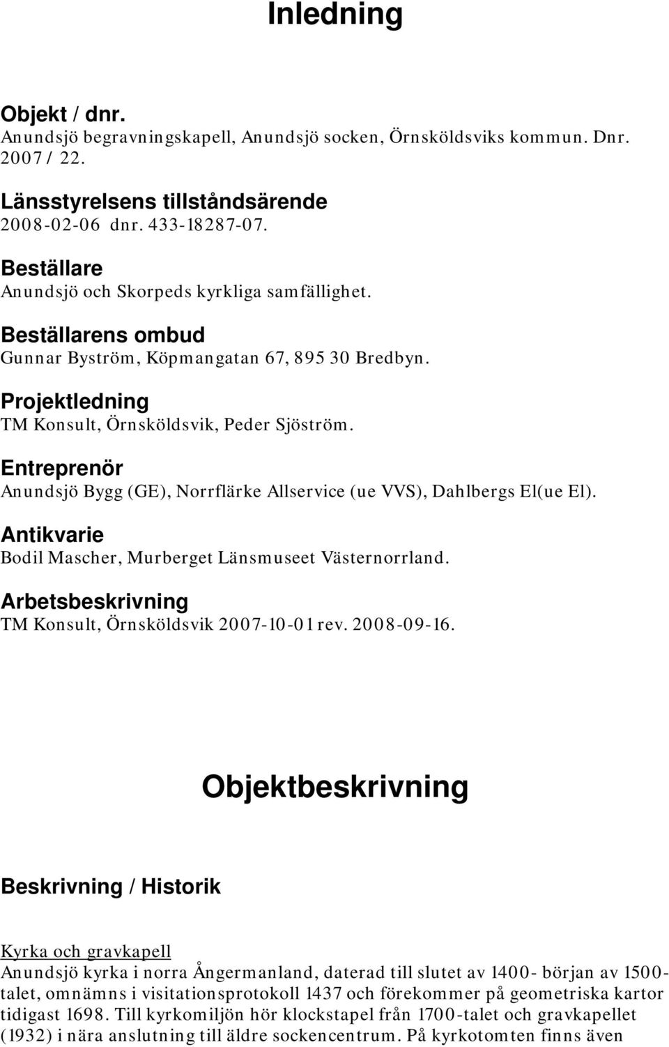 Entreprenör Anundsjö Bygg (GE), Norrflärke Allservice (ue VVS), Dahlbergs El(ue El). Antikvarie Bodil Mascher, Murberget Länsmuseet Västernorrland.