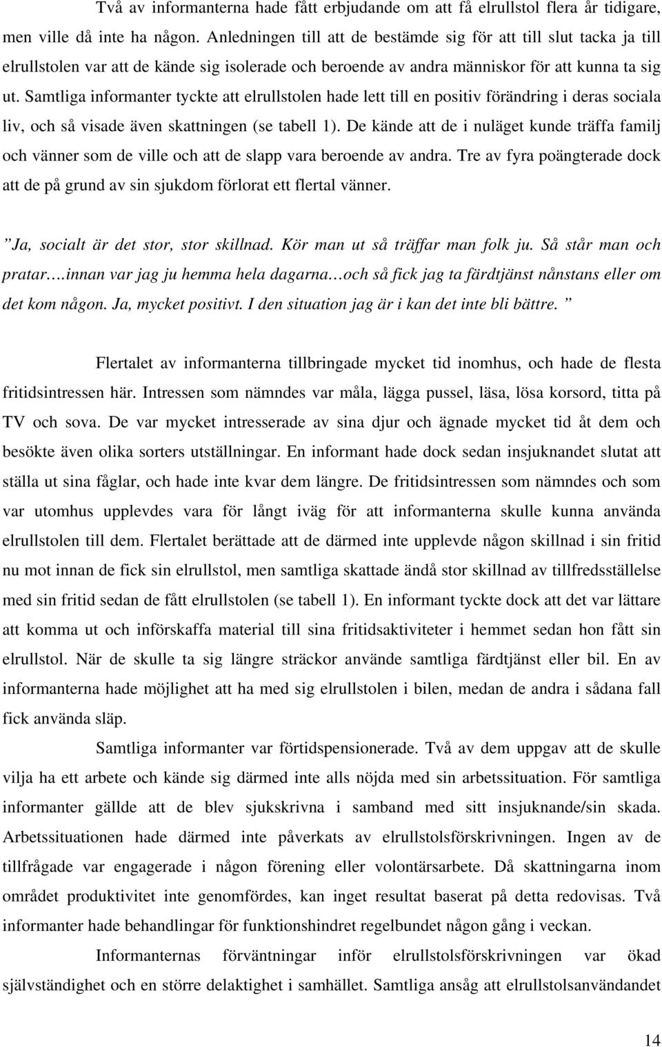 Samtliga informanter tyckte att elrullstolen hade lett till en positiv förändring i deras sociala liv, och så visade även skattningen (se tabell 1).