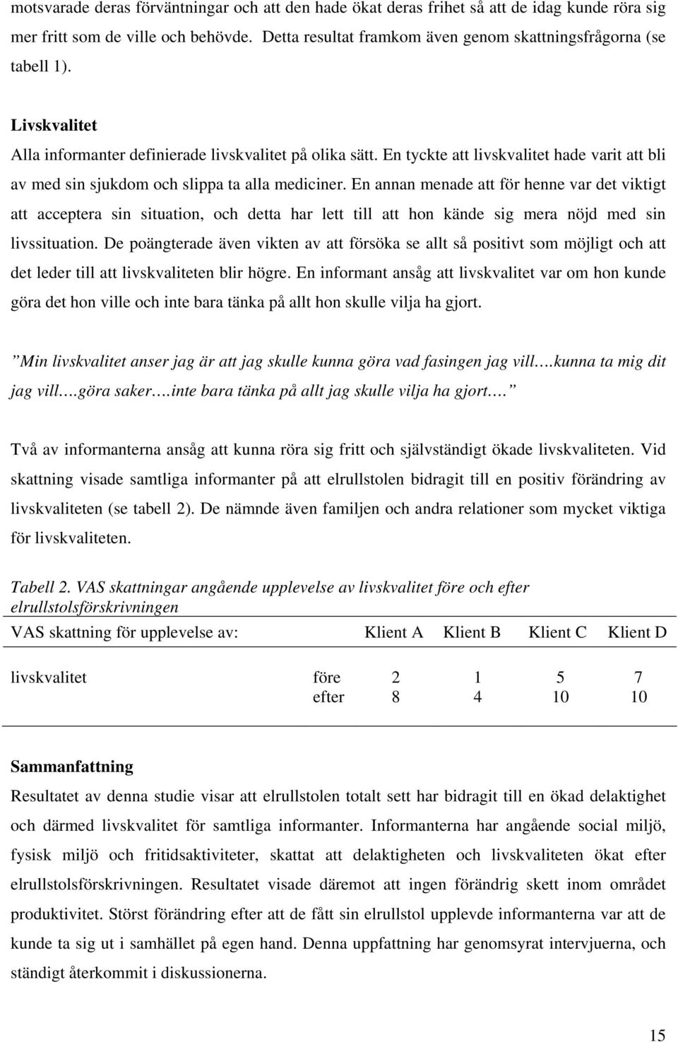 En annan menade att för henne var det viktigt att acceptera sin situation, och detta har lett till att hon kände sig mera nöjd med sin livssituation.