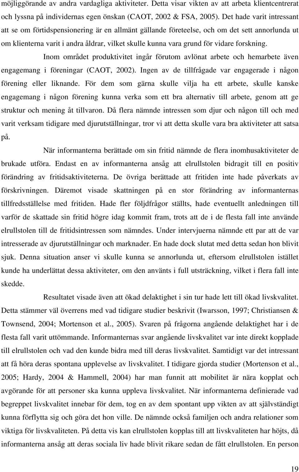 forskning. Inom området produktivitet ingår förutom avlönat arbete och hemarbete även engagemang i föreningar (CAOT, 2002). Ingen av de tillfrågade var engagerade i någon förening eller liknande.